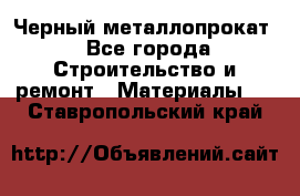 Черный металлопрокат - Все города Строительство и ремонт » Материалы   . Ставропольский край